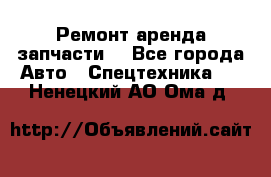 Ремонт,аренда,запчасти. - Все города Авто » Спецтехника   . Ненецкий АО,Ома д.